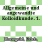 Allgemeine und angewandte Kolloidkunde. 1.