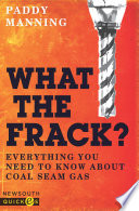 What the frack? : everything you need to know about coal seam gas [E-Book] /