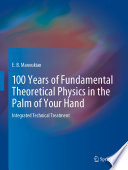 100 Years of Fundamental Theoretical Physics in the Palm of Your Hand [E-Book] : Integrated Technical Treatment /
