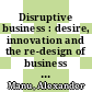 Disruptive business : desire, innovation and the re-design of business [E-Book] /