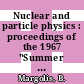 Nuclear and particle physics : proceedings of the 1967 "Summer Institute in Nuclear and Particle Physics" held at McGill University [Montreal, Canada from August 7th to 18th, 1967] /
