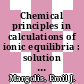 Chemical principles in calculations of ionic equilibria : solution theory for general chemistry, qualitative analysis, and quantitative analysis.
