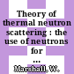 Theory of thermal neutron scattering : the use of neutrons for the investigation of condensed matter.