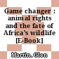 Game changer : animal rights and the fate of Africa's wildlife [E-Book] /
