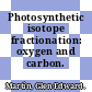 Photosynthetic isotope fractionation: oxygen and carbon.