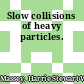 Slow collisions of heavy particles.
