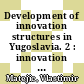 Development of innovation structures in Yugoslavia. 2 : innovation management : German Yugoslav meeting in the framework of the bilateral project : Plitvice, October 18-20, 1989 [E-Book] /