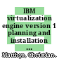 IBM virtualization engine version 1 planning and installation guide / [E-Book]