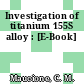 Investigation of titanium 155S alloy : [E-Book]