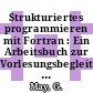 Strukturiertes programmieren mit Fortran : Ein Arbeitsbuch zur Vorlesungsbegleitung und zum Selbststudium.