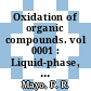 Oxidation of organic compounds. vol 0001 : Liquid-phase, base-catalyzed and heteroatom oxidations, radical initiation and interactions, inhibition : International oxidation symposium : San-Francisco, CA, 28.08.67-01.09.67 /