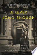 A lever long enough : a history of Columbia's School of Engineering and Applied Science since 1864 [E-Book] /