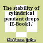 The stability of cylindrical pendant drops [E-Book] /