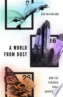 A world from dust : how the periodic table shaped life [E-Book] /