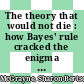 The theory that would not die : how Bayes' rule cracked the enigma code, hunted down Russian submarines, and emerged triumphant from two centuries of controversy [E-Book] /