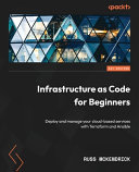 Infrastructure as code for beginners : deploy and manage your cloud-based services with Terraform and Ansible [E-Book] /
