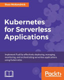Kubernetes for serverless applications : implement FaaS by effectively deploying, managing, monitoring, and orchestrating serverless applications using Kubernetes [E-Book] /