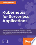 Kubernetes for serverless applications : implement FaaS by effectively deploying, managing, monitoring, and orchestrating serverless applications using kubernetes [E-Book] /