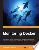 Monitoring docker : monitor your docker containers and their apps using various native and third-party tools with the help of this exclusive guide! [E-Book] /