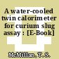 A water-cooled twin calorimeter for curium slug assay : [E-Book]