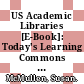 US Academic Libraries [E-Book]: Today's Learning Commons Model /