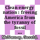Clean energy nation : freeing America from the tyranny of fossil fuels [E-Book] /