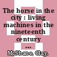 The horse in the city : living machines in the nineteenth century [E-Book] /