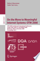 On the move to meaningful internet systems. Pt. 1 [E-Book] : OTM 2008 confederated international conferences, CoopIS, DOA, GADA, IS, and ODBASE 2008, Monterrey, Mexico, November 9-14, 2008 : proceedings /