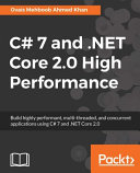 C# 7 and .NET Core 2.0 high performance : build highly performant, multi-threaded, and concurrent applications using C# 7 and .NET Core 2.0 [E-Book] /