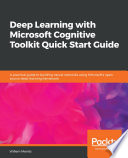 Deep learning with Microsoft cognitive toolkit quick start guide : a practical guide to building neural networks using Microsoft's open source deep Learning framework [E-Book] /