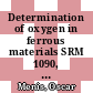Determination of oxygen in ferrous materials SRM 1090, 1091, and 1092. 14 : standard reference materials /