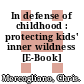 In defense of childhood : protecting kids' inner wildness [E-Book] /