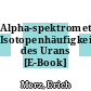Alpha-spektrometrische Isotopenhäufigkeitsanalyse des Urans [E-Book] /