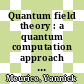 Quantum field theory : a quantum computation approach [E-Book] /