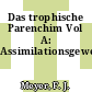 Das trophische Parenchim Vol A: Assimilationsgewebe.