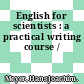 English for scientists : a practical writing course /