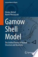 Gamow Shell Model [E-Book] : The Unified Theory of Nuclear Structure and Reactions /