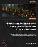 Administering Windows server hybrid core infrastructure exam ref AZ-800 : design, implement, and manage Windows server core infrastructure on-premises and in the cloud [E-Book] /