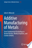 Additive Manufacturing of Metals [E-Book] : From Fundamental Technology to Rocket Nozzles, Medical Implants, and Custom Jewelry /