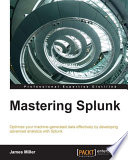 Mastering Splunk : optimize your machine-generated data effectively by developing advanced analytics with Splunk [E-Book] /