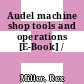 Audel machine shop tools and operations [E-Book] /