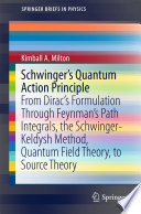 Schwinger's Quantum Action Principle [E-Book] : From Dirac's Formulation Through Feynman's Path Integrals, the Schwinger-Keldysh Method, Quantum Field Theory, to Source Theory /