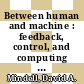 Between human and machine : feedback, control, and computing before cybernetics [E-Book] /