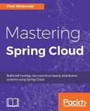Mastering Spring Cloud : build self-healing, microservices-based, distributed systems using Spring Cloud [E-Book] /