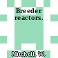 Breeder reactors.