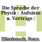 Die Sprache der Physik : Aufsätze u. Vorträge /