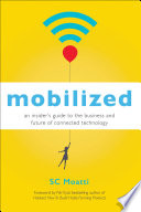 Mobilized : an insider's guide to the business and future of connected technology [E-Book] /