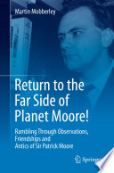 Return to the Far Side of Planet Moore! [E-Book] : Rambling Through Observations, Friendships and Antics of Sir Patrick Moore /