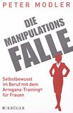 Die Manipulationsfalle : selbstbewusst im Beruf mit dem Arroganz-Training® für Frauen /