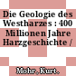 Die Geologie des Westharzes : 400 Millionen Jahre Harzgeschichte /